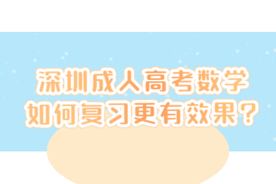 深圳成人高考數(shù)學(xué)如何復(fù)習(xí)更有效果?