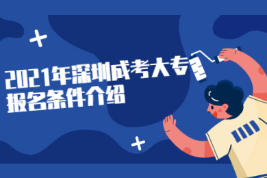 2021年深圳成考大專報(bào)名條件介紹