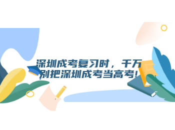 深圳成考復習時，千萬別把深圳成考當高考!