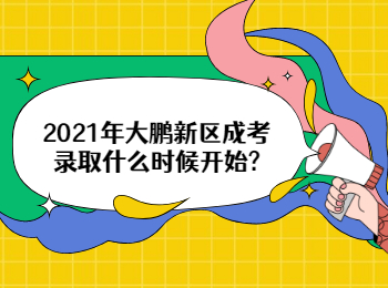 2021年大鵬新區成考錄取什么時候開始?