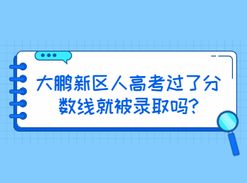 大鵬新區(qū)人高考過(guò)了分?jǐn)?shù)線就被錄取嗎?