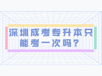 深圳成考專升本只能考一次嗎？