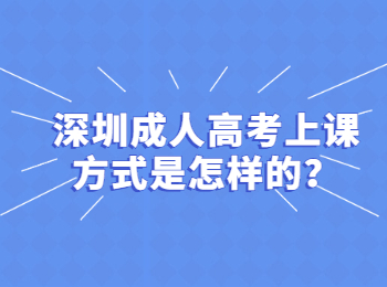 深圳成人高考上課方式是怎樣的？