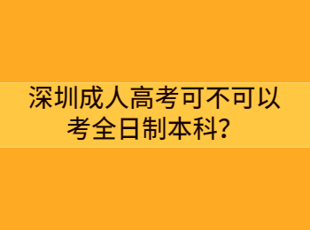深圳成人高考可不可以考全日制本科？