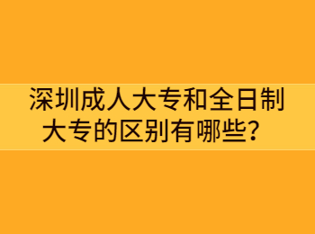 深圳成人大專和全日制大專的區(qū)別有哪些？
